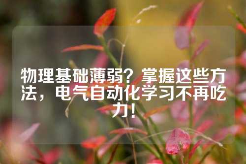 物理基础薄弱?掌握这些方法,电气自动化学习不再吃力!