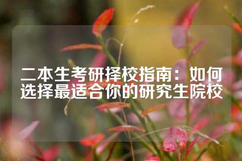 二本生考研择校指南：如何选择最适合你的研究生院校