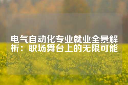 电气自动化专业就业全景解析：职场舞台上的无限可能