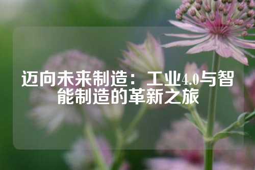 迈向未来制造:工业4.0与智能制造的革新之旅