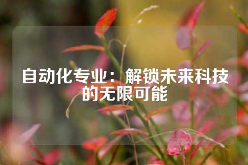 自动化专业：解锁未来科技的无限可能