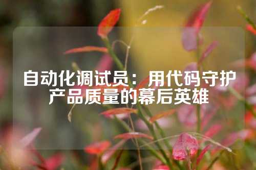 自动化调试员：用代码守护产品质量的幕后英雄