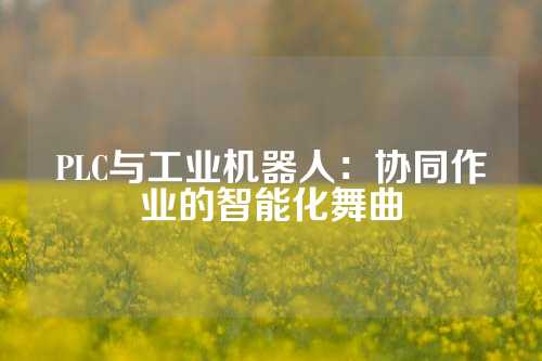 PLC与工业机器人：协同作业的智能化舞曲