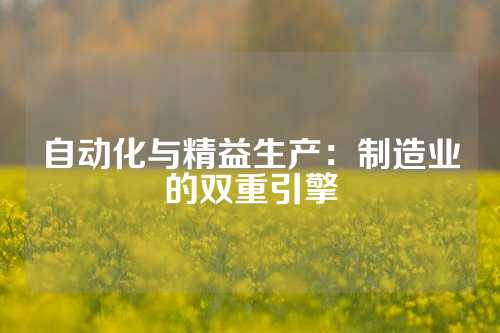 自动化与精益生产：制造业的双重引擎