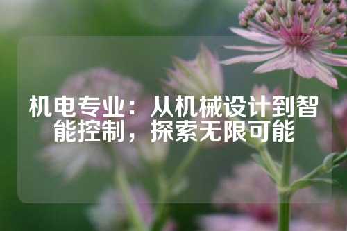 机电专业：从机械设计到智能控制，探索无限可能