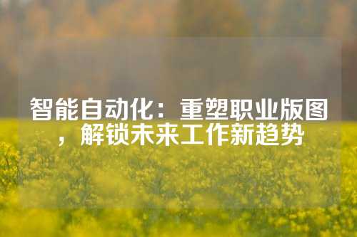 智能自动化：重塑职业版图，解锁未来工作新趋势