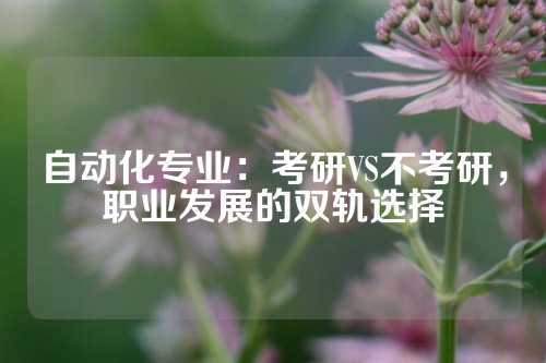 自动化专业：考研VS不考研，职业发展的双轨选择