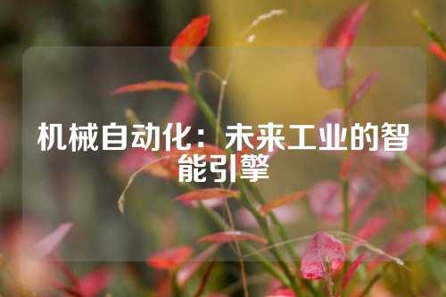 机械自动化：未来工业的智能引擎