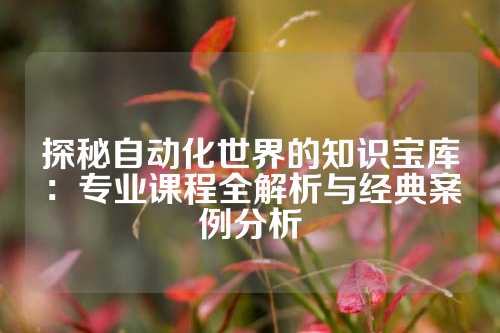 探秘自动化世界的知识宝库:专业课程全解析与经典案例分析