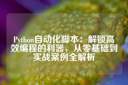 Python自动化脚本：解锁高效编程的利器，从零基础到实战案例全解析