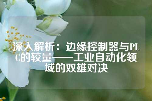 深入解析：边缘控制器与PLC的较量——工业自动化领域的双雄对决