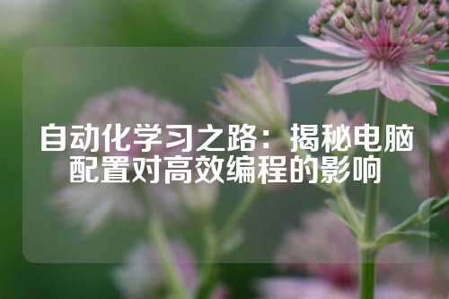 自动化学习之路：揭秘电脑配置对高效编程的影响