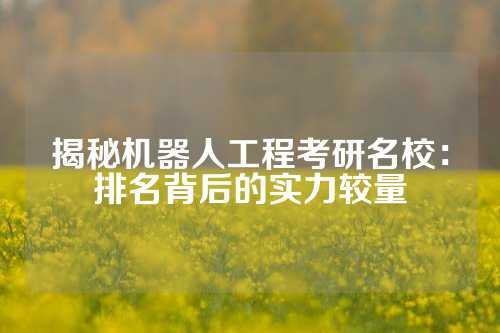 揭秘机器人工程考研名校:排名背后的实力较量