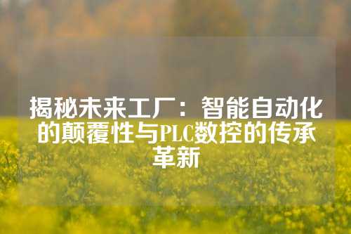 揭秘未来工厂：智能自动化的颠覆性与PLC数控的传承革新