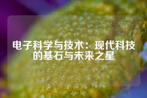 电子科学与技术：现代科技的基石与未来之星