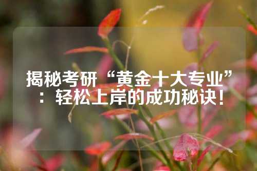 揭秘考研“黄金十大专业”：轻松上岸的成功秘诀！