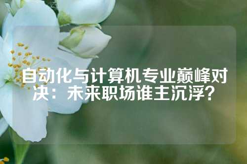 自动化与计算机专业巅峰对决:未来职场谁主沉浮?