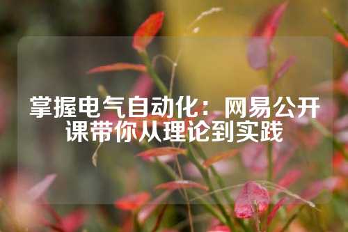掌握电气自动化：网易公开课带你从理论到实践