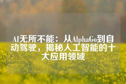 AI无所不能：从AlphaGo到自动驾驶，揭秘人工智能的十大应用领域