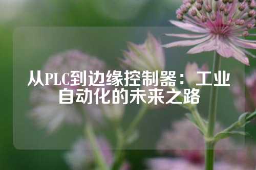 从PLC到边缘控制器：工业自动化的未来之路