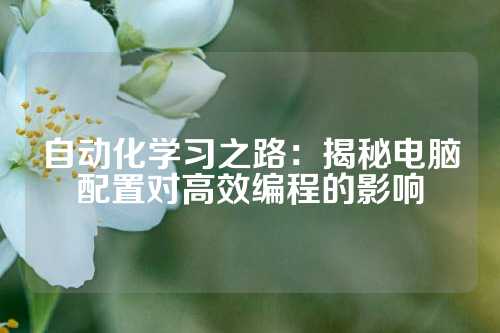 自动化学习之路：揭秘电脑配置对高效编程的影响