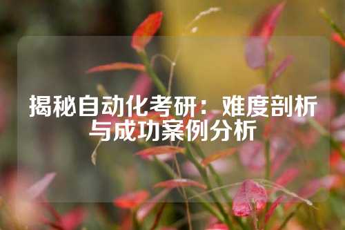 揭秘自动化考研：难度剖析与成功案例分析