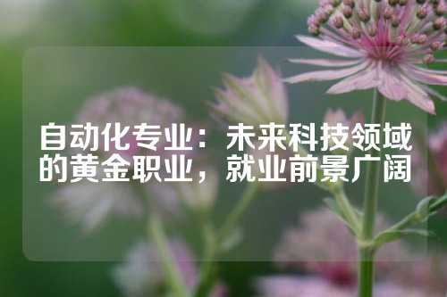 自动化专业：未来科技领域的黄金职业，就业前景广阔