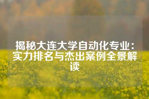 揭秘大连大学自动化专业：实力排名与杰出案例全景解读