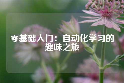 零基础入门：自动化学习的趣味之旅