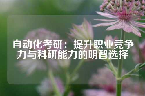自动化考研：提升职业竞争力与科研能力的明智选择