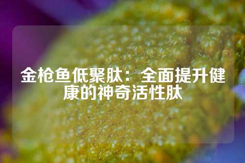 金枪鱼低聚肽：全面提升健康的神奇活性肽