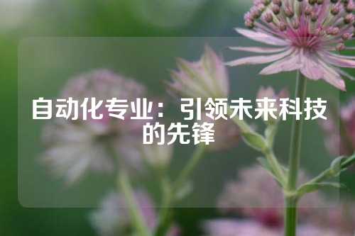 自动化专业：引领未来科技的先锋