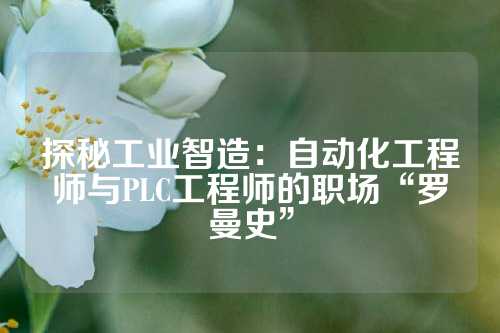 探秘工业智造：自动化工程师与PLC工程师的职场“罗曼史”