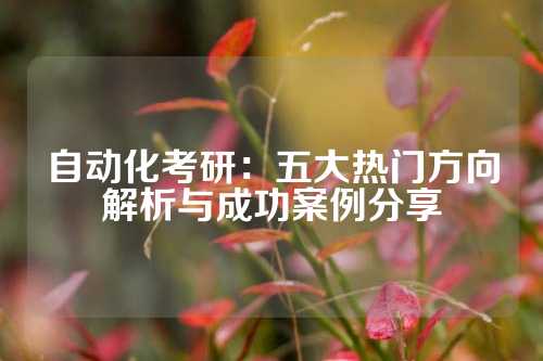 自动化考研：五大热门方向解析与成功案例分享