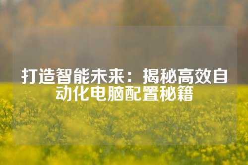 打造智能未来：揭秘高效自动化电脑配置秘籍