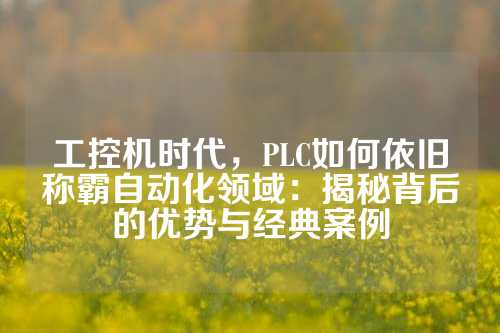 工控机时代，PLC如何依旧称霸自动化领域：揭秘背后的优势与经典案例