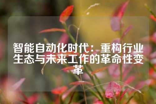 智能自动化时代:重构行业生态与未来工作的革命性变革
