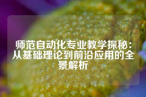 师范自动化专业教学探秘:从基础理论到前沿应用的全景解析
