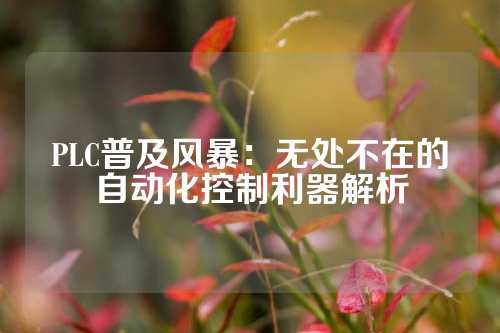 PLC普及风暴：无处不在的自动化控制利器解析