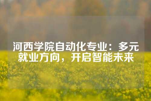 河西学院自动化专业：多元就业方向，开启智能未来