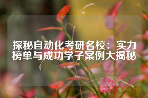 探秘自动化考研名校：实力榜单与成功学子案例大揭秘