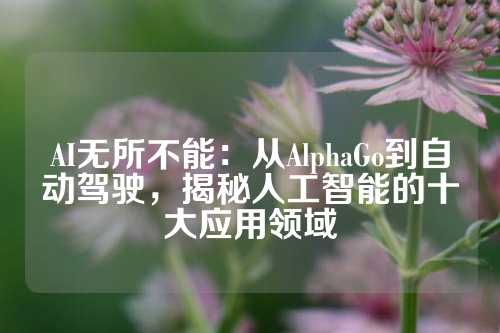 AI无所不能：从AlphaGo到自动驾驶，揭秘人工智能的十大应用领域