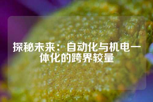 探秘未来：自动化与机电一体化的跨界较量
