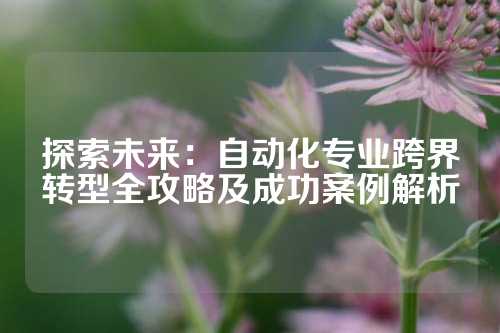 探索未来：自动化专业跨界转型全攻略及成功案例解析