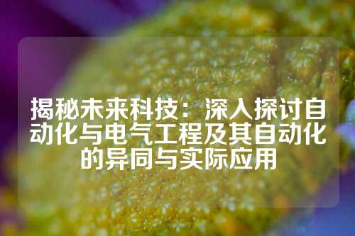 揭秘未来科技：深入探讨自动化与电气工程及其自动化的异同与实际应用