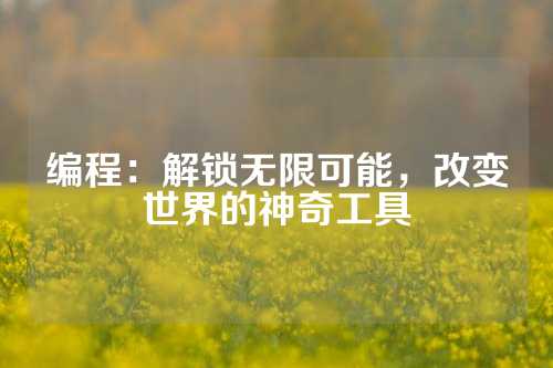 编程：解锁无限可能，改变世界的神奇工具
