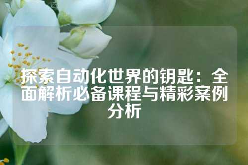 探索自动化世界的钥匙:全面解析必备课程与精彩案例分析