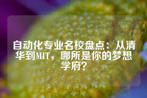 自动化专业名校盘点：从清华到MIT，哪所是你的梦想学府？