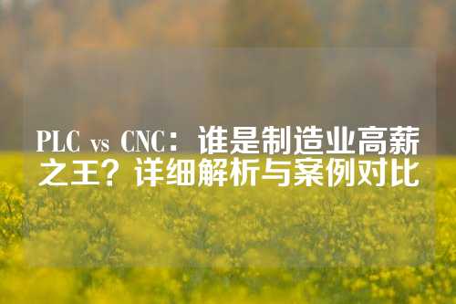 PLC vs CNC：谁是制造业高薪之王？详细解析与案例对比