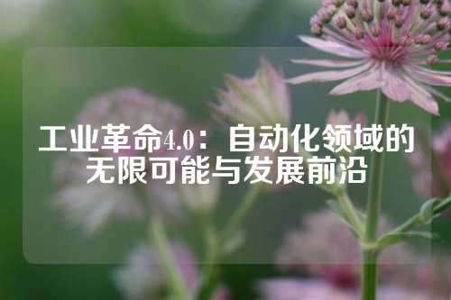 工业革命4.0：自动化领域的无限可能与发展前沿